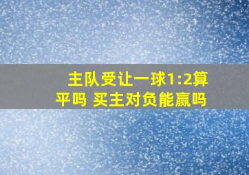 主队受让一球1:2算平吗 买主对负能赢吗